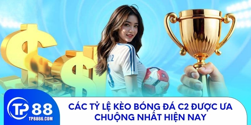 Các tỷ lệ kèo bóng đá c2 được ưa chuộng nhất hiện nay