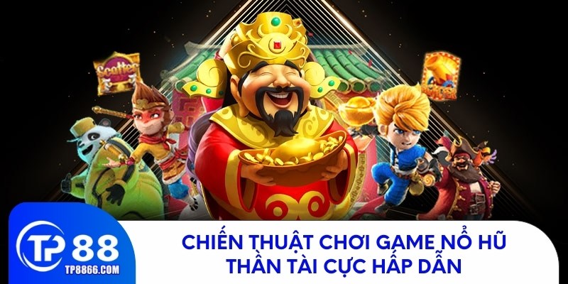 Bí quyết chơi nổ hũ thần tài hiệu quả, dễ trúng thưởng